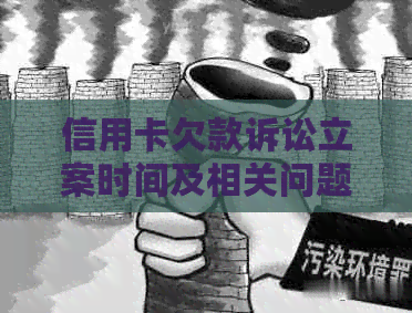 信用卡欠款诉讼立案时间及相关问题解答：了解追务的全过程与可能性