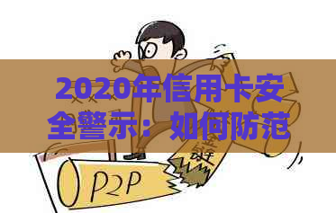 2020年信用卡安全警示：如何防范并解决被盗刷问题