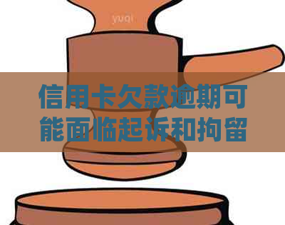 信用卡欠款逾期可能面临起诉和拘留吗？——法院规定与恶意透支的区别