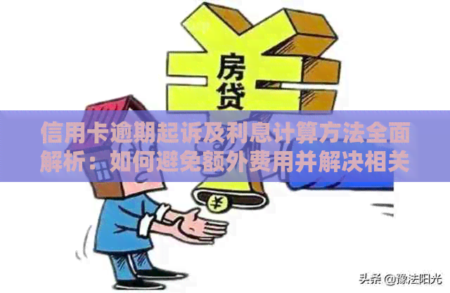 信用卡逾期起诉及利息计算方法全面解析：如何避免额外费用并解决相关问题