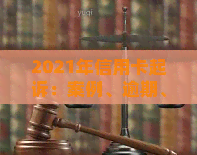 2021年信用卡起诉：案例、逾期、费用及诉讼费。