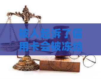 被人起诉了信用卡会被冻结吗？怎么解冻？还能用吗？