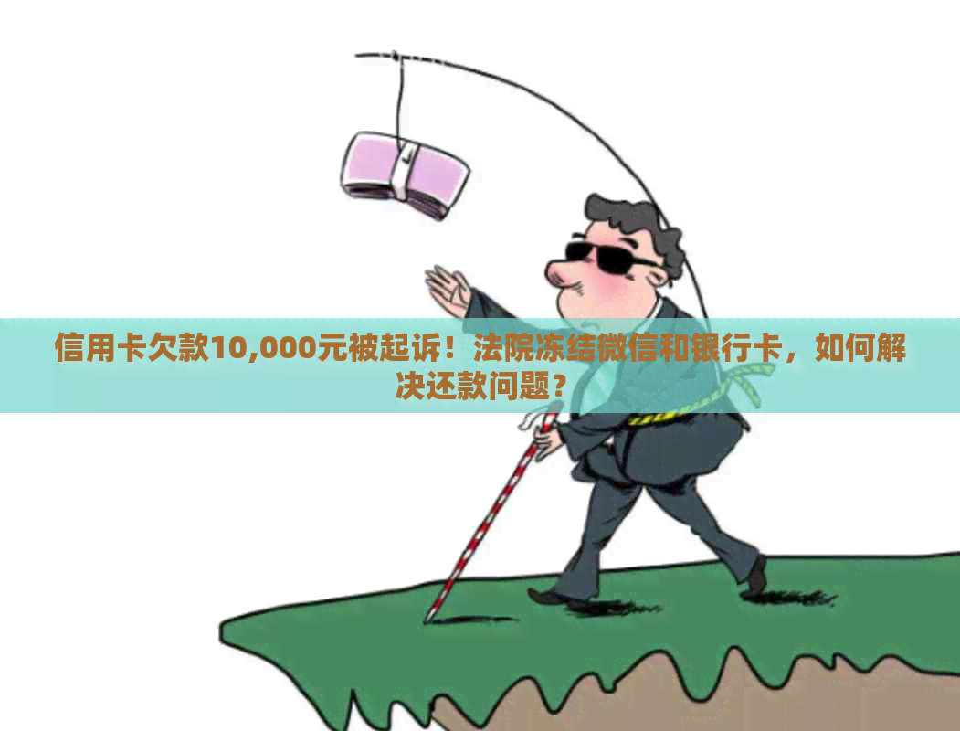 信用卡欠款10,000元被起诉！法院冻结微信和银行卡，如何解决还款问题？