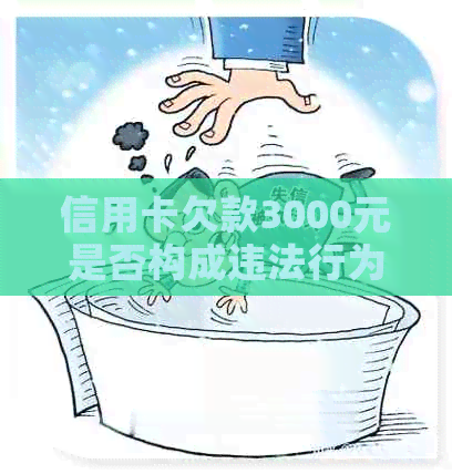 信用卡欠款3000元是否构成违法行为？立案的相关问题解答