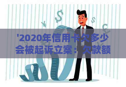 '2020年信用卡欠多少会被起诉立案：欠款额度与法律风险解析'