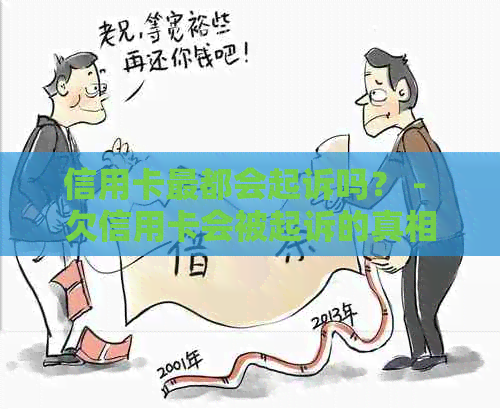 信用卡最都会起诉吗？ - 欠信用卡会被起诉的真相解析