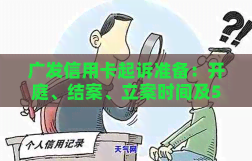 广发信用卡起诉准备：开庭、结案、立案时间及5000元案件性质全解