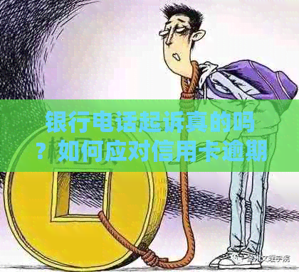 银行电话起诉真的吗？如何应对信用卡逾期问题？