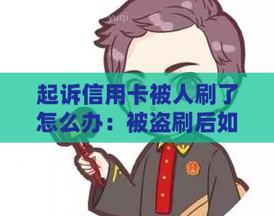 起诉信用卡被人刷了怎么办：被盗刷后如何     ，起诉流程及解冻方法解析