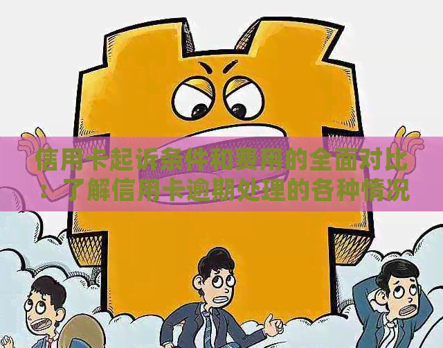 信用卡起诉条件和费用的全面对比：了解信用卡逾期处理的各种情况