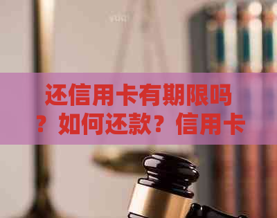 还信用卡有期限吗？如何还款？信用卡使用年限及过期处理方式