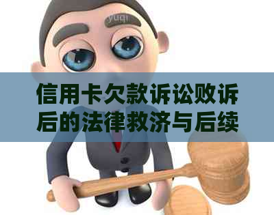 信用卡欠款诉讼败诉后的法律救济与后续处理：如何避免债务陷阱并追讨欠款？