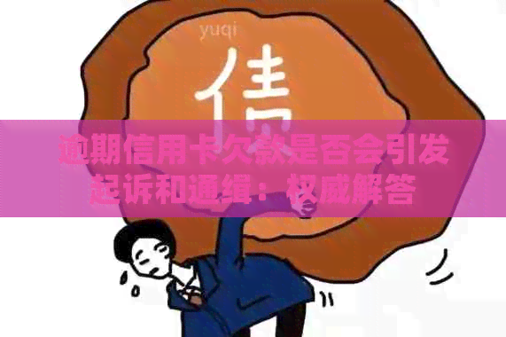 逾期信用卡欠款是否会引发起诉和通缉：权威解答