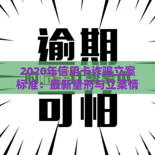 2020年信用卡诈骗立案标准：最新量刑与立案情况详解