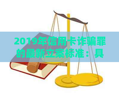 2019年信用卡诈骗罪的最新立案标准：具体数额与情况决定