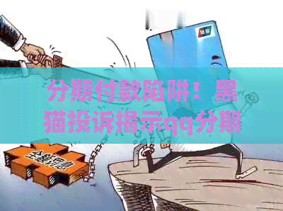 分期付款陷阱！黑猫投诉揭示qq分期付款存在多问题，新浪网也曝光了