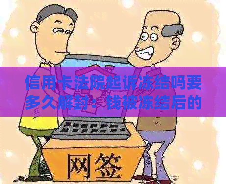 信用卡法院起诉冻结吗要多久解封：钱被冻结后的操作指南