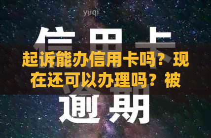 起诉能办信用卡吗？现在还可以办理吗？被起诉后，法院是否允办理信用卡？