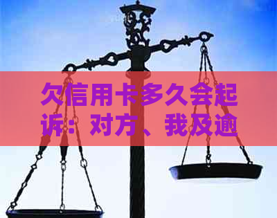 欠信用卡多久会起诉：对方、我及逾期时间的全解析