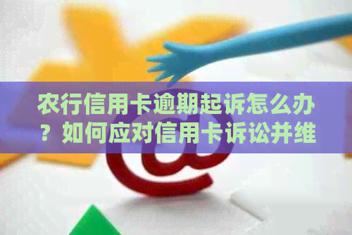 农行信用卡逾期起诉怎么办？如何应对信用卡诉讼并维护自己的权益？