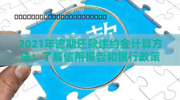 2021年逾期还款违约金计算方法：了解信用报告和银行政策的关键步骤