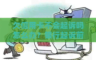 欠信用卡不会起诉吗怎么办？银行起诉前的相关问题解答