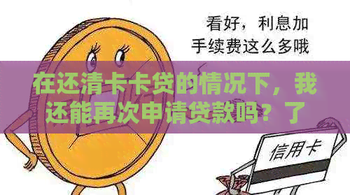 在还清卡卡贷的情况下，我还能再次申请贷款吗？了解详细条件和流程