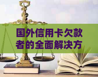 国外信用卡欠款者的全面解决方案：应对策略、法律援助与回国还款途径