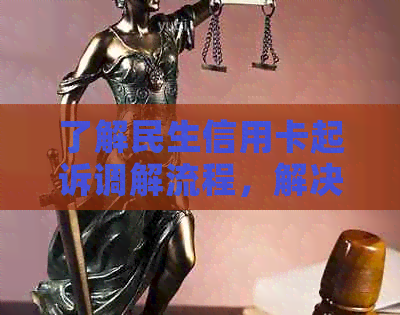 了解民生信用卡起诉调解流程，解决逾期纠纷的全攻略