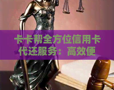 卡卡帮全方位信用卡代还服务：高效便捷解决还款难题，让您轻松管理信用额度