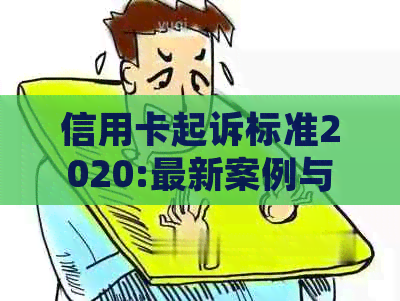 信用卡起诉标准2020:最新案例与起诉细节，2021年信用卡诉讼展望