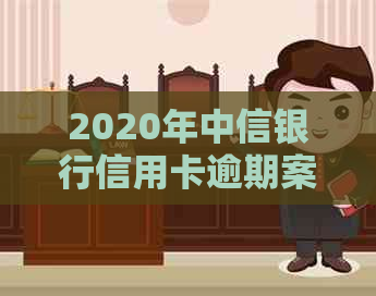 2020年中信银行信用卡逾期案例深度解析：信用管理全面指南与应对策略