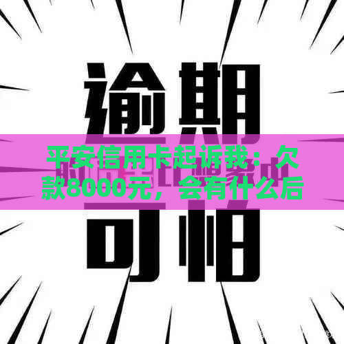 平安信用卡起诉我：欠款8000元，会有什么后果？