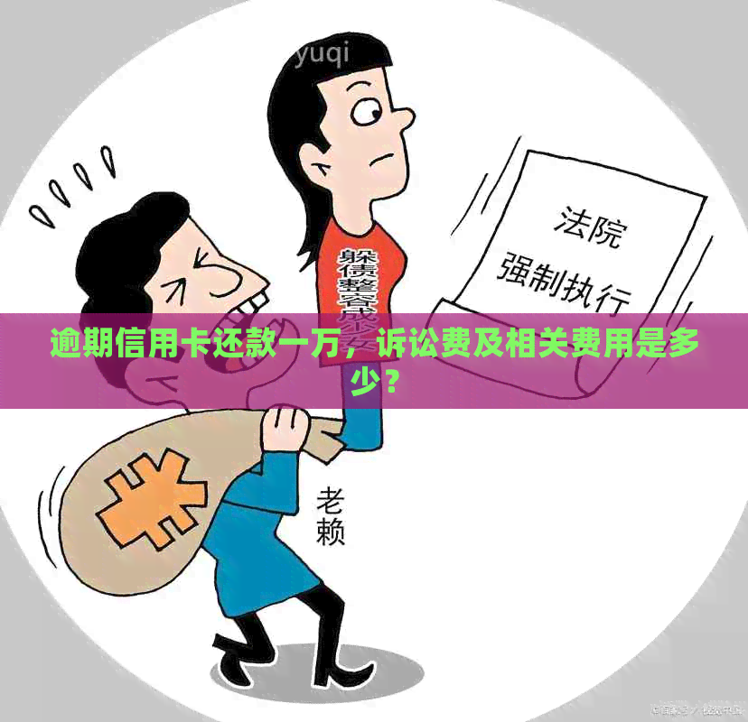 逾期信用卡还款一万，诉讼费及相关费用是多少？