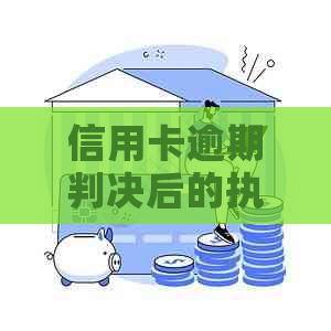 信用卡逾期判决后的执行时间及相关流程解析：从起诉到实际还款全过程详解