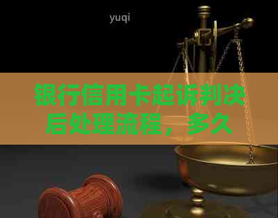 银行信用卡起诉判决后处理流程，多久能下来？履行期多长？请解答。