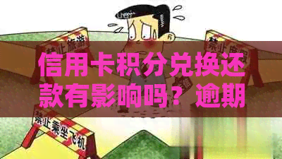 信用卡积分兑换还款有影响吗？逾期还款是否导致信用受损？