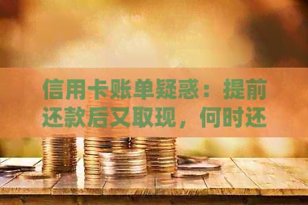 信用卡账单疑惑：提前还款后又取现，何时还款？