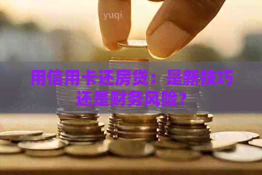 用信用卡还房贷：是新技巧还是财务风险？