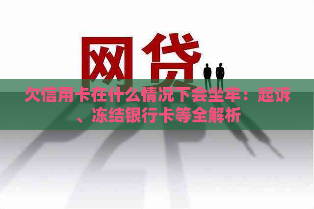 欠信用卡在什么情况下会坐牢：起诉、冻结银行卡等全解析