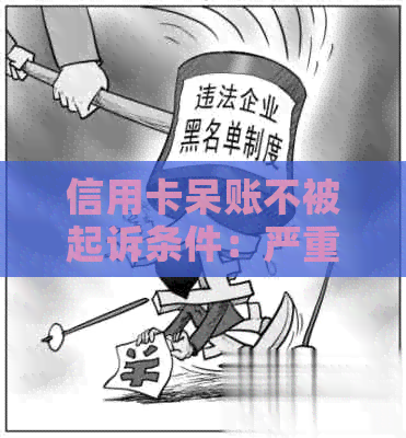 信用卡呆账不被起诉条件：严重吗？怎么办？