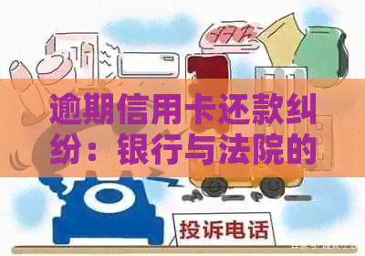 逾期信用卡还款纠纷：银行与法院的较量