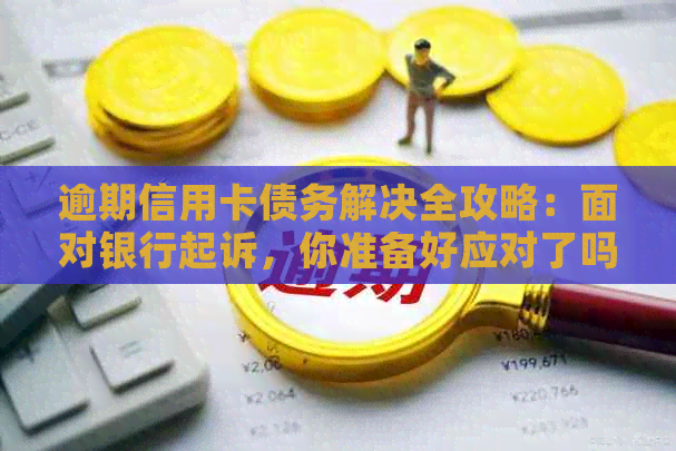 逾期信用卡债务解决全攻略：面对银行起诉，你准备好应对了吗？