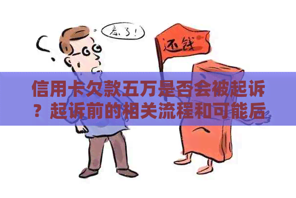 信用卡欠款五万是否会被起诉？起诉前的相关流程和可能后果是什么？