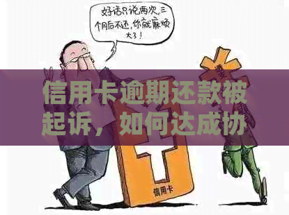 信用卡逾期还款被起诉，如何达成协议并完成全额还款？