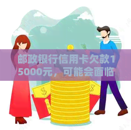 邮政银行信用卡欠款15000元，可能会面临诉讼。如何解决信用卡逾期问题？