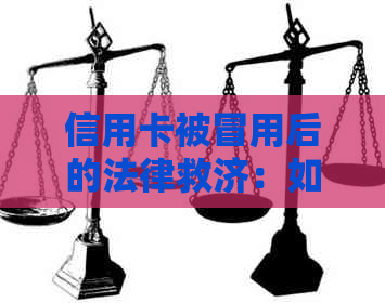 信用卡被冒用后的法律救济：如何追讨损失、提起诉讼及预防措全面解析