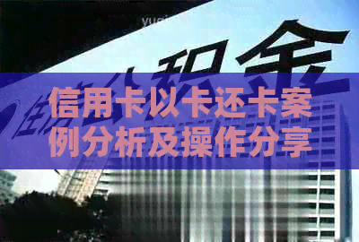 信用卡以卡还卡案例分析及操作分享，防止封卡的关键技巧。