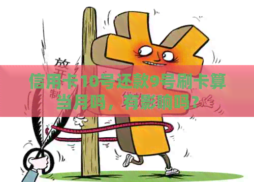 信用卡10号还款9号刷卡算当月吗，有影响吗？