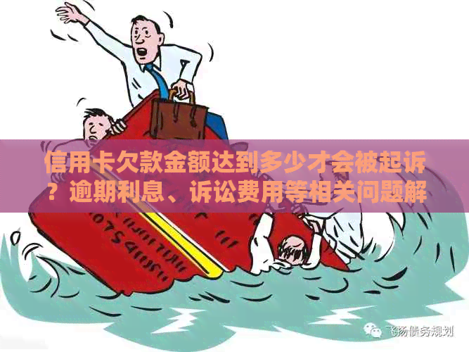 信用卡欠款金额达到多少才会被起诉？逾期利息、诉讼费用等相关问题解答